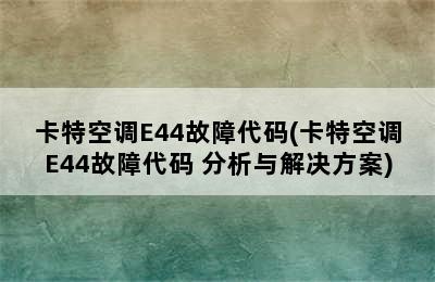 卡特空调E44故障代码(卡特空调E44故障代码 分析与解决方案)